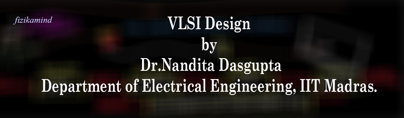 VLSI Design by Dr.Nandita Dasgupta, Department of Electrical EngineeringIT Madras. 