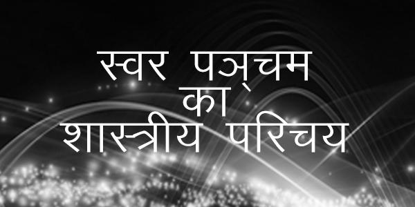 स्वर पञ्चम का शास्त्रीय परिचय स्वर पञ्चम का शास्त्रीय परिचय