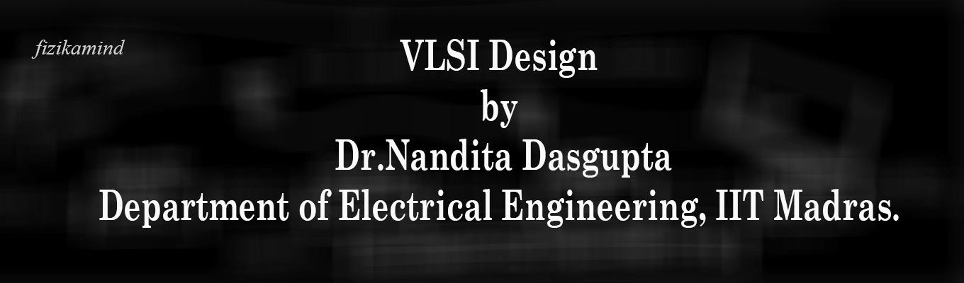 VLSI Design by Dr.Nandita Dasgupta, Department of Electrical EngineeringIT Madras. 