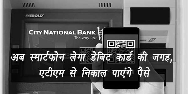 अब स्मार्टफोन लेगा डेबिट कार्ड की जगह, एटीएम से निकाल पाएंगे पैसे