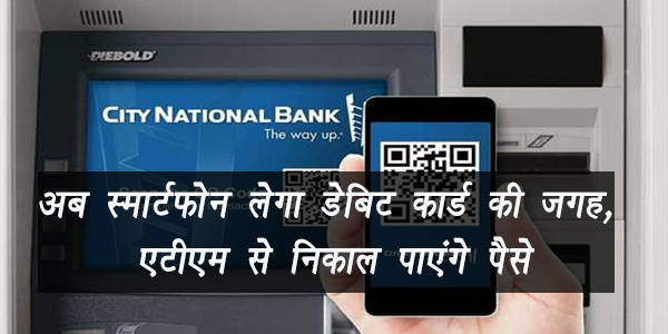 अब स्मार्टफोन लेगा डेबिट कार्ड की जगह, एटीएम से निकाल पाएंगे पैसे अब स्मार्टफोन लेगा डेबिट कार्ड की जगह, एटीएम से निकाल पाएंगे पैसे